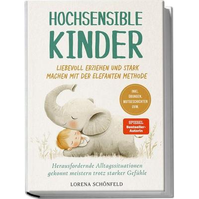 Hochsensible Kinder liebevoll erziehen und stark machen mit der Elefanten Methode: Herausfordernde Alltagssituationen gekonnt meistern trotz starker
