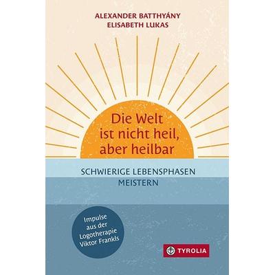 Die Welt ist nicht heil, aber heilbar, Gebundene Ausgabe von Alexander Batthyány,Elisabeth Lukas, Tyrolia, 978-3-7022-4135-3