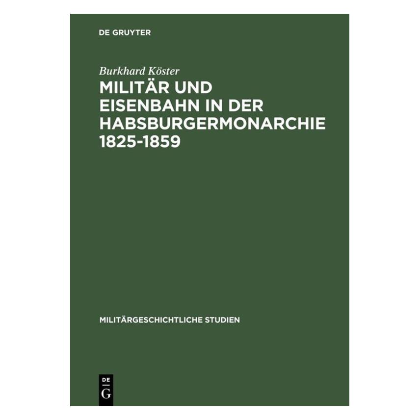 De Gruyter Militär und Eisenbahn in der Habsburgermonarchie 1825-1859 (Deutsch, Hardcover, Burkhard Köster) (9084236)