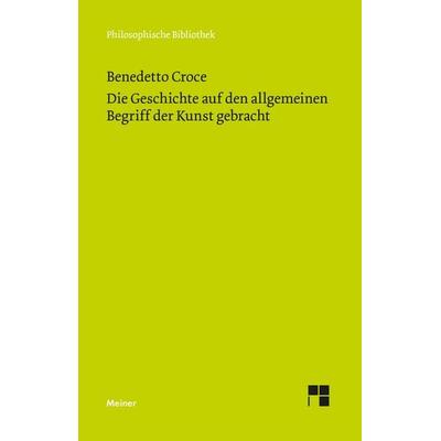 Die Geschichte auf den allgemeinen Begriff der Kunst gebracht, Taschenbuch von Benedetto Croce, Meiner, F, 978-3-7873-4835-0