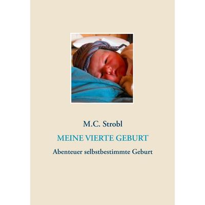 Meine vierte Geburt, Taschenbuch von M.C. Strobl, BoD – Books on Demand, 978-3-7392-0343-0
