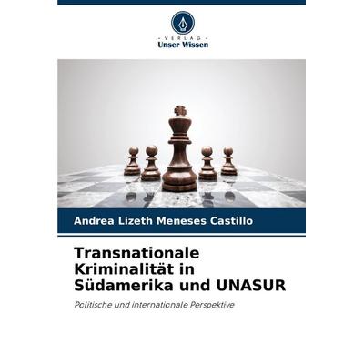 Transnationale Kriminalität in Südamerika und UNASUR, Taschenbuch von Andrea Lizeth Meneses Castillo, Verlag Unser Wissen, 978-620-6-51694-1