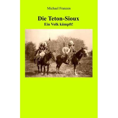Die Teton-Sioux - Ein Volk kämpft!, Taschenbuch von Michael Franzen, Epubli, 978-3-7502-8607-8