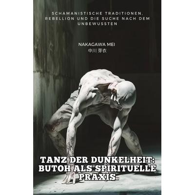 Tanz der Dunkelheit: Butoh als spirituelle Praxis, Taschenbuch von Mei Nakagawa, Epubli, 978-3-8190-4834-0