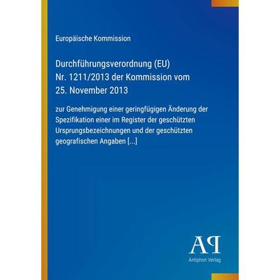 Durchführungsverordnung (EU) Nr. 1211/2013 der Kommission vom 25. November 2013, Taschenbuch von Europäische Kommission, Antiphon Verlag,