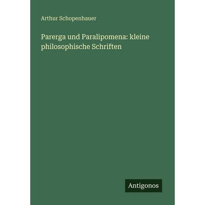 Parerga und Paralipomena: kleine philosophische Schriften, Taschenbuch von Arthur Schopenhauer, Antigonos Verlag, 978-3-388-48164-7