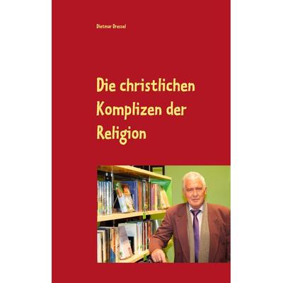 Die christlichen Komplizen der Religion, Gebundene Ausgabe von Dietmar Dressel, BoD – Books on Demand, 978-3-7528-9455-4