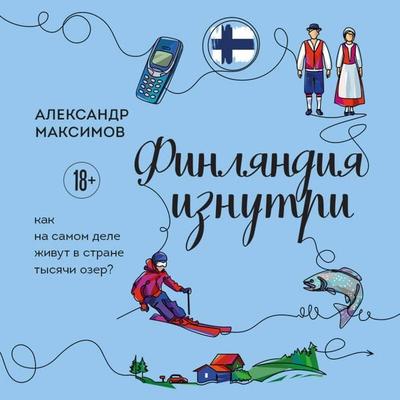 Finlyandiya iznutri. Kak na samom dele zhivut v strane tysyachi ozer? - Aleksandr Maksimov, Audio, 9785042350252