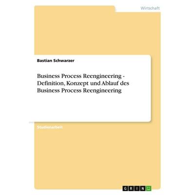 Business Process Reengineering - Definition, Konzept und Ablauf des Business Process Reengineering, Taschenbuch von Bastian Schwarzer, GRIN,