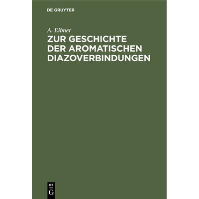 Zur Geschichte der aromatischen Diazoverbindungen, Gebundene Ausgabe von A. Eibner, De Gruyter Oldenbourg, 978-3-486-73358-7
