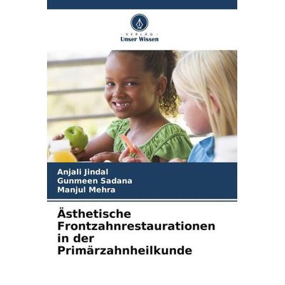 Ästhetische Frontzahnrestaurationen in der Primärzahnheilkunde, Taschenbuch von Anjali Jindal,Gunmeen Sadana,Manjul Mehra, Verlag Unser Wissen,