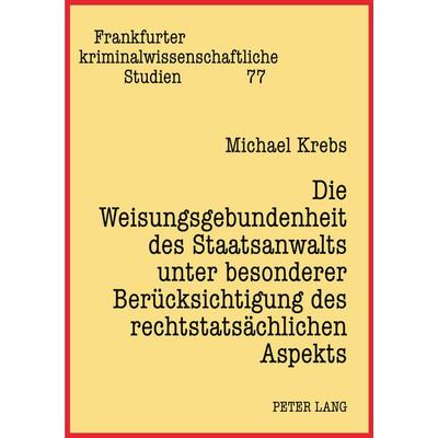 Die Weisungsgebundenheit des Staatsanwalts unter besonderer Berücksichtigung des rechtstatsächlichen Aspekts, Taschenbuch von Michael Krebs, Peter