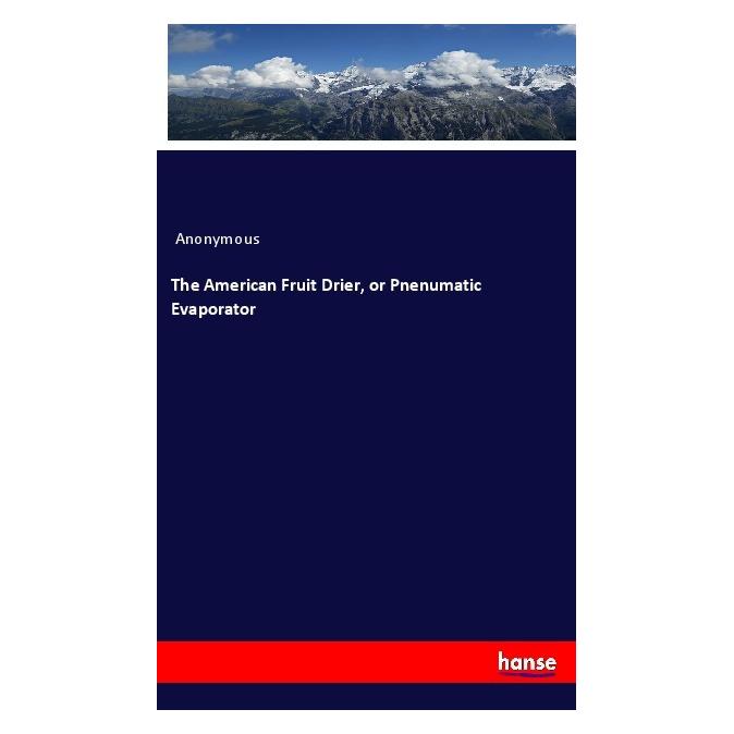 Hansebooks The American Fruit Drier, or Pnenumatic Evaporator (Englisch, Softcover, Anonymous) (55995006)