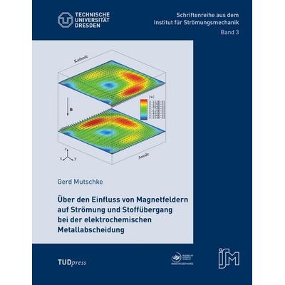 Über den Einfluss von Magnetfeldern auf Strömung und Stoffübergang bei der elektrochemischen Metallabscheidung, Taschenbuch von Gerd Mutschke,