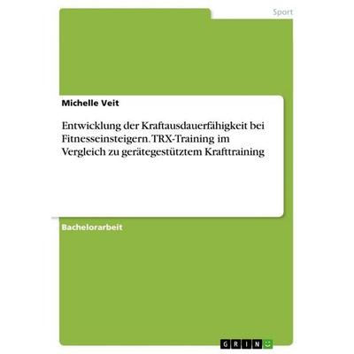 Entwicklung der Kraftausdauerfähigkeit bei Fitnesseinsteigern. TRX-Training im Vergleich zu gerätegestütztem Krafttraining, Taschenbuch von Michelle