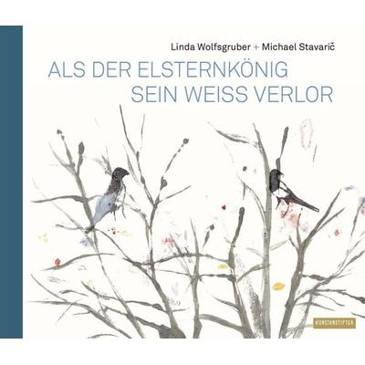 Als der Elsternkönig sein Weiß verlor, Gebundene Ausgabe von Michael Stavaric, Kunstanstifter GmbH & Co. KG, 978-3-942795-47-0