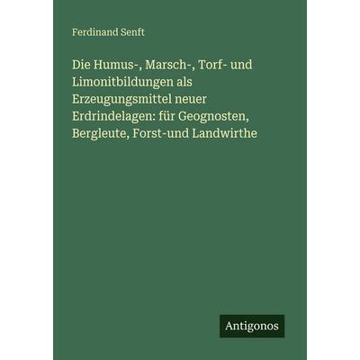 Die Humus-, Marsch-, Torf- und Limonitbildungen als Erzeugungsmittel neuer Erdrindelagen: für Geognosten, Bergleute, Forst-und Landwirthe, Taschenbuch