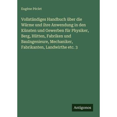 Vollständiges Handbuch über die Wärme und ihre Anwendung in den Künsten und Gewerben für Physiker, Berg, Hütten, Fabriken und BauIngenieure,