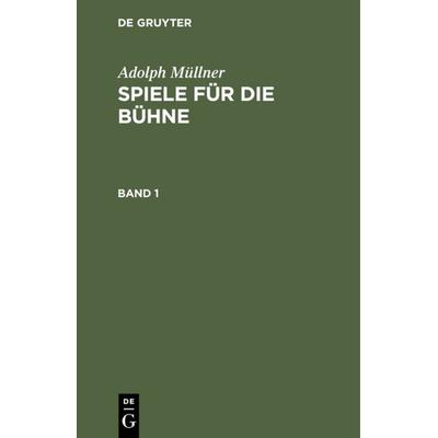 Spiele für die Bühne. Band 1, Gebundene Ausgabe von Adolph Müllner, De Gruyter, 978-3-11-107496-2