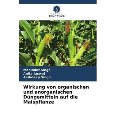 Wirkung von organischen und anorganischen Düngemitteln auf die Maispflanze, Taschenbuch von Maninder Singh,Anita Jaswal,Arshdeep Singh, Verlag Unser