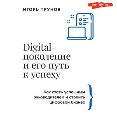 Digital-pokolenie i ego put' k uspekhu. Kak stat' uspeshnym rukovoditelem i stroit' cifrovoy biznes. - Igor Trunov, Audio, 9785171674656