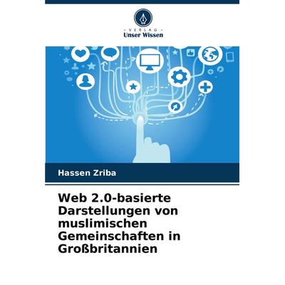 Web 2.0-basierte Darstellungen von muslimischen Gemeinschaften in Großbritannien, Taschenbuch von Hassen Zriba, Verlag Unser Wissen, 978-620-7-88354-7
