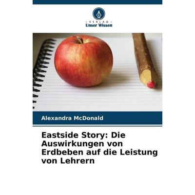 Eastside Story: Die Auswirkungen von Erdbeben auf die Leistung von Lehrern, Taschenbuch von Alexandra McDonald, Verlag Unser Wissen, 978-620-9-03661-3