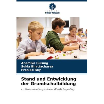 Stand und Entwicklung der Grundschulbildung, Taschenbuch von Anamika Gurung,Sukla Bhattacharya,Prohlad Roy, Verlag Unser Wissen, 978-620-7-25445-3