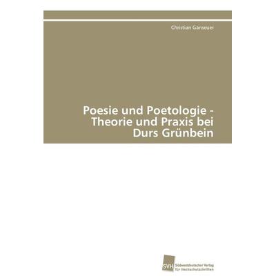 Poesie und Poetologie - Theorie und Praxis bei Durs Grünbein, Taschenbuch von Christian Ganseuer, Südwestdeutscher Verlag für Hochschulschriften,