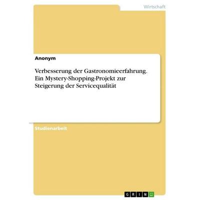 Verbesserung der Gastronomieerfahrung. Ein Mystery-Shopping-Projekt zur Steigerung der Servicequalität, Taschenbuch von Anonymous, GRIN,