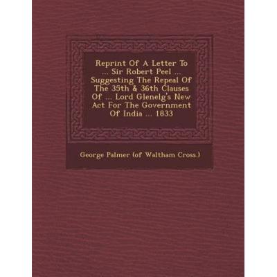 Reprint of a Letter to ... Sir Robert Peel ... Suggesting the Repeal of the 35th & 36th Clauses of ... Lord Glenelg's New ACT for the Government of
