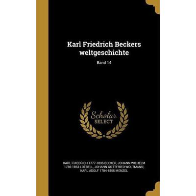 Karl Friedrich Beckers weltgeschichte; Band 14, Gebundene Ausgabe von Karl Friedrich Becker,Johann Wilhelm Loebell,Johann Gottfried Woltmann, Creative