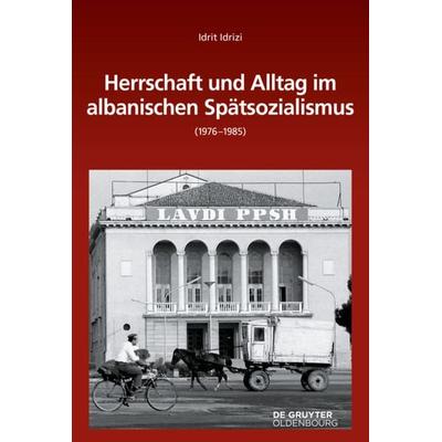 Herrschaft und Alltag im albanischen Spätsozialismus (1976-1985), Gebundene Ausgabe von Idrit Idrizi, De Gruyter, 978-3-11-062487-8
