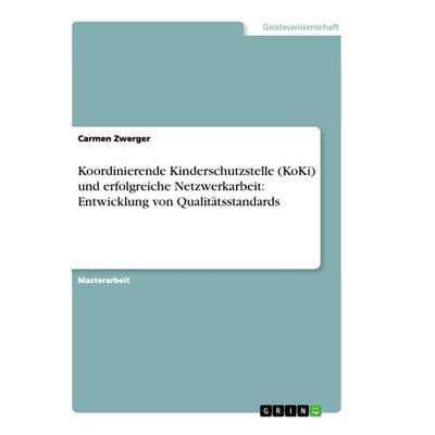 Koordinierende Kinderschutzstelle (KoKi) und erfolgreiche Netzwerkarbeit: Entwicklung von Qualitätsstandards, Taschenbuch von Carmen Zwerger, GRIN,