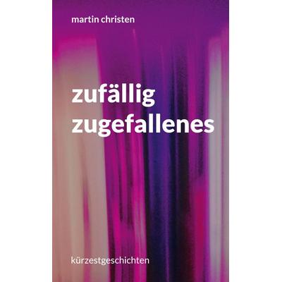 zufällig zugefallenes, Gebundene Ausgabe von Martin Christen, BoD – Books on Demand, 978-3-7693-2185-2