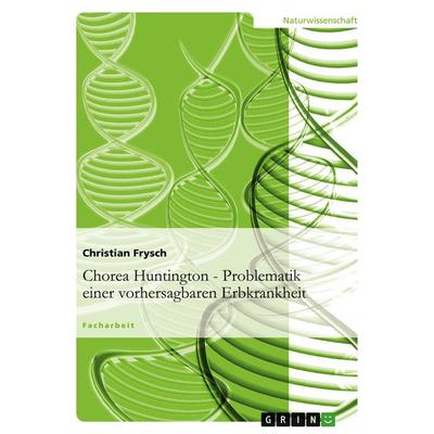Chorea Huntington - Problematik einer vorhersagbaren Erbkrankheit, Taschenbuch von Christian Frysch, GRIN, 978-3-640-80304-0