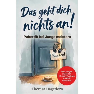 Das geht dich nichts an! Pubertät bei Jungs meistern: Was Jungen zwischen 12 und 17 Jahren wirklich brauchen. Der praktische Eltern-Ratgeber,