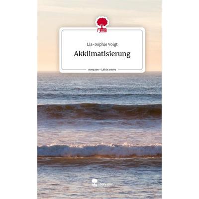 Akklimatisierung. Life is a Story - story.one, Gebundene Ausgabe von Lia-Sophie Voigt, Storylution, 978-3-7115-5268-6