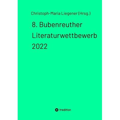 8. Bubenreuther Literaturwettbewerb 2022, Taschenbuch von Christoph-Maria Liegener, Tredition, 978-3-347-76237-4