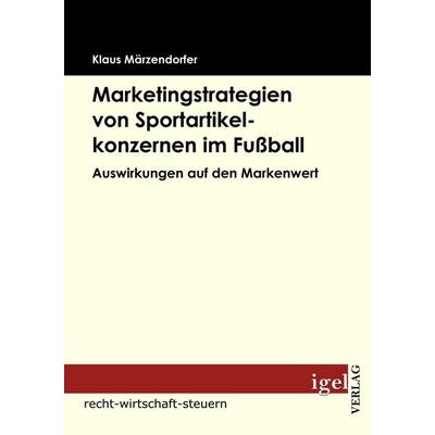 Marketingstrategien von Sportartikelkonzernen im Fußball, Taschenbuch von Klaus Märzendorfer, Igel Verlag Literatur & Wissenschaft, 978-3-86815-062-9