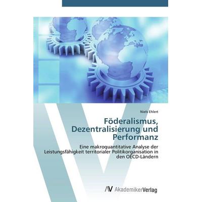 Föderalismus, Dezentralisierung und Performanz, Taschenbuch von Niels Ehlert, AV Akademikerverlag, 978-3-639-40722-8