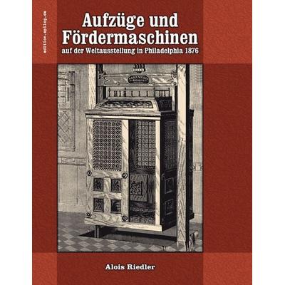 Aufzüge und Fördermaschinen auf der Weltausstellung in Philadelphia 1876, Taschenbuch von Alois Riedler, BoD – Books on Demand, 978-3-8192-2719-6