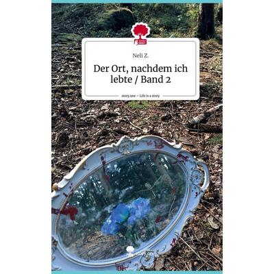 Der Ort, nachdem ich lebte / Band 2. Life is a Story - story.one, Gebundene Ausgabe von Neli Z., Storylution, 978-3-7115-5236-5