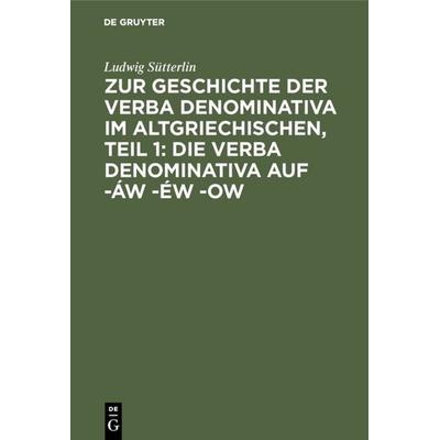Zur Geschichte der verba denominativa im Altgriechischen, Teil 1: Die verba denominativa auf -áw -éw -ow, Gebundene Ausgabe von Ludwig Sütterlin, De