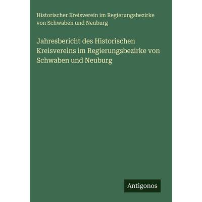 Jahresbericht des Historischen Kreisvereins im Regierungsbezirke von Schwaben und Neuburg, Gebundene Ausgabe von Historischer Kreisverein im