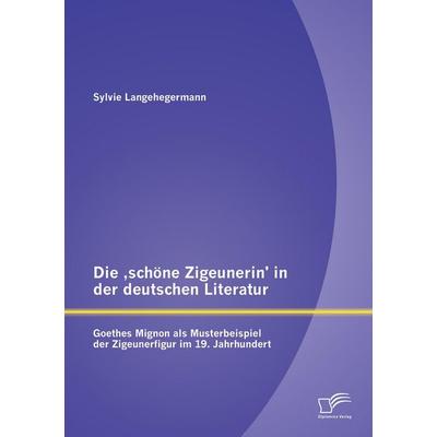 Die 'schöne Zigeunerin' in der deutschen Literatur: Goethes Mignon als Musterbeispiel der Zigeunerfigur im 19. Jahrhundert, Taschenbuch von Sylvie