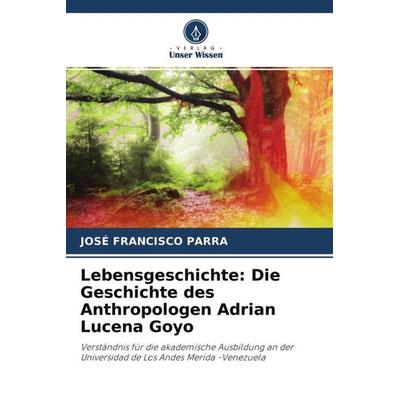 Lebensgeschichte: Die Geschichte des Anthropologen Adrian Lucena Goyo, Taschenbuch von José Francisco Parra, Verlag Unser Wissen, 978-620-4-59024-0