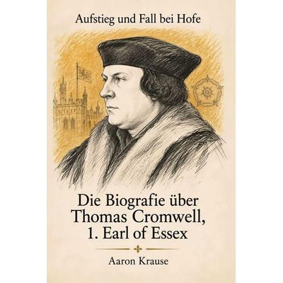 Die Biografie über Thomas Cromwell, 1. Earl of Essex, Taschenbuch von Aaron Krause, Elian, 978-3-696-40803-9