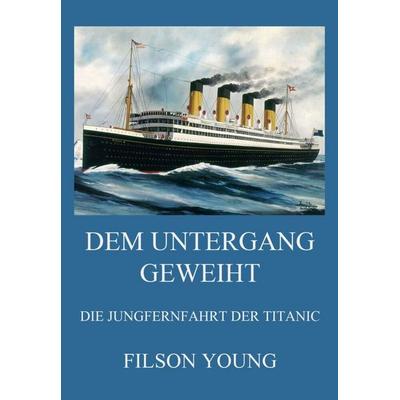 Dem Untergang geweiht - Die Jungfernfahrt der Titanic, Taschenbuch von Filson Young, Jazzybee Verlag, 978-3-8496-6774-0