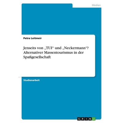 Jenseits von 'TUI' und 'Neckermann'? Alternativer Massentourismus in der Spaßgesellschaft, Taschenbuch von Petra Leitmeir, GRIN, 978-3-638-69193-2